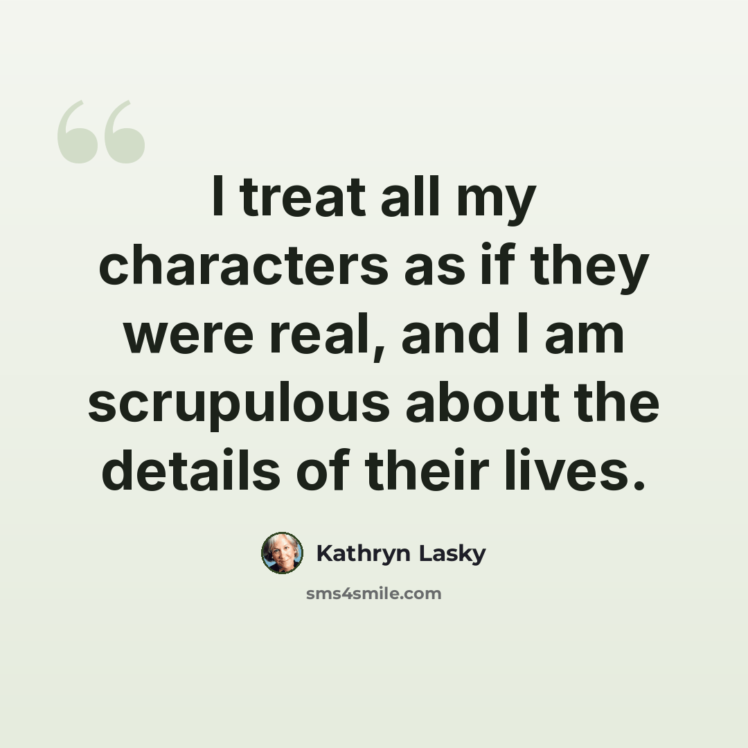 “I treat all my characters as if they were real, and I am scrupulous about the details of their lives.” quote by Kathryn Lasky