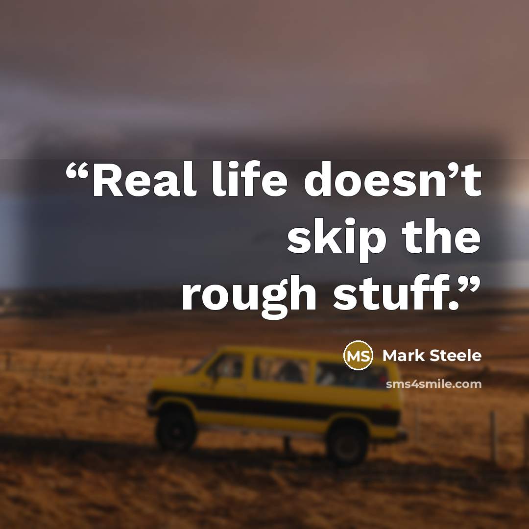 “Real life doesn’t skip the rough stuff.” quote by Mark Steele