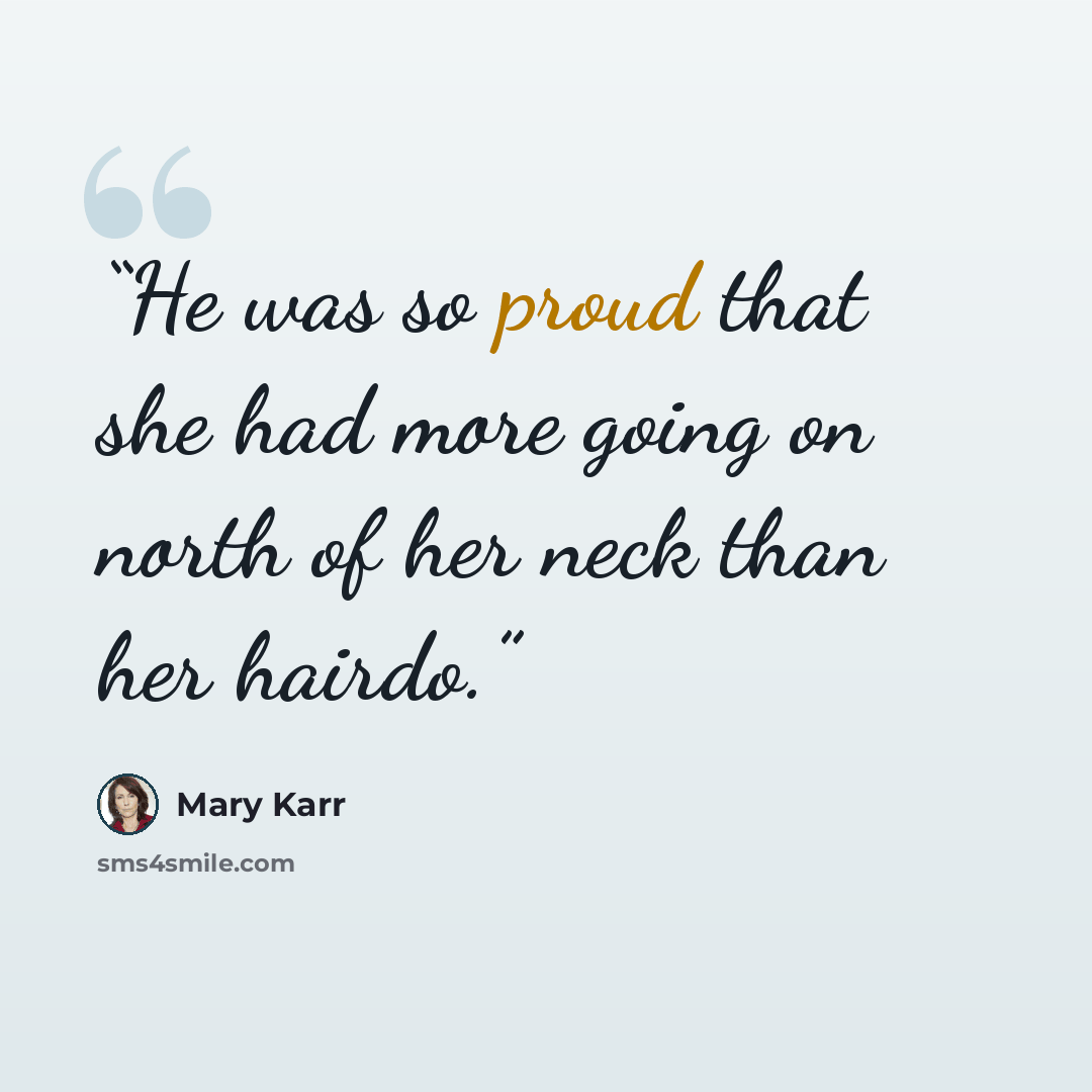 “He was so proud that she had more going on north of her neck than her hairdo.” quote by Mary Karr