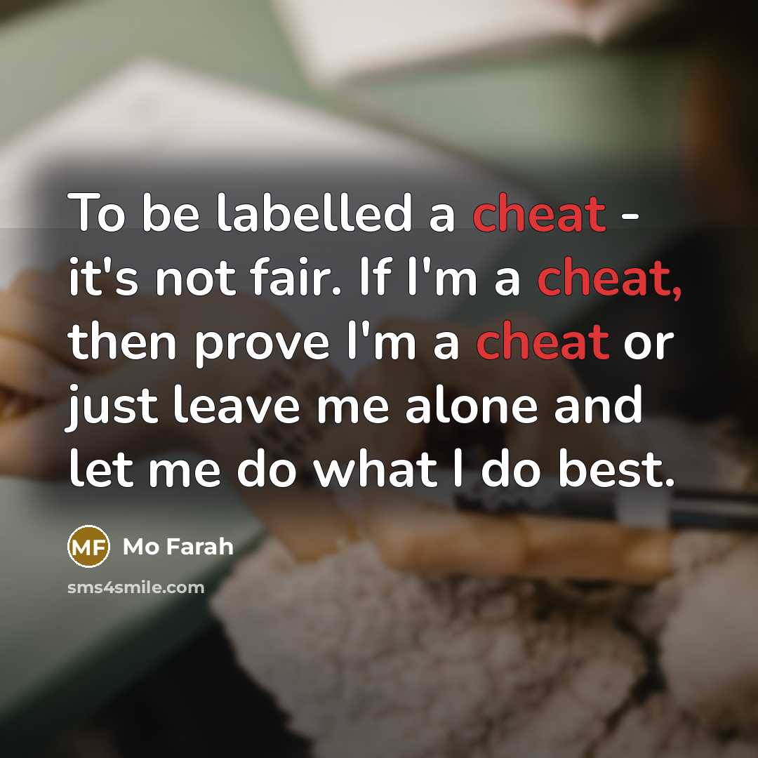 “To be labelled a cheat - it's not fair. If I'm a cheat, then prove I'm a cheat or just leave me alone and let me do what I do best.” quote by Mo Farah