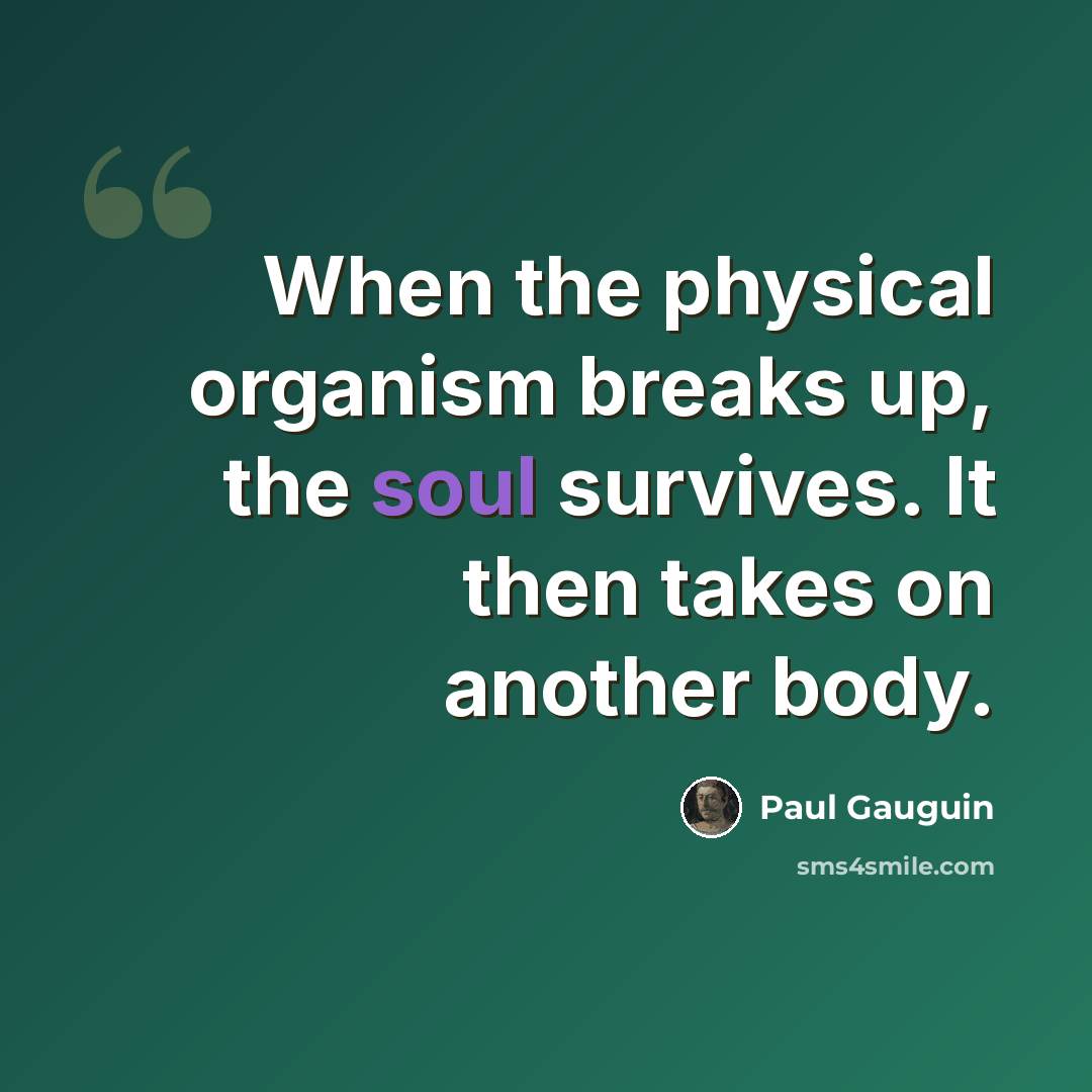 “When the physical organism breaks up, the soul survives. It then takes on another body.” quote by Paul Gauguin