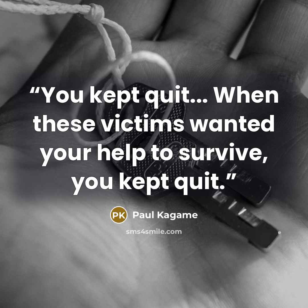 “You kept quit... When these victims wanted your help to survive, you kept quit.” quote by paul kagame