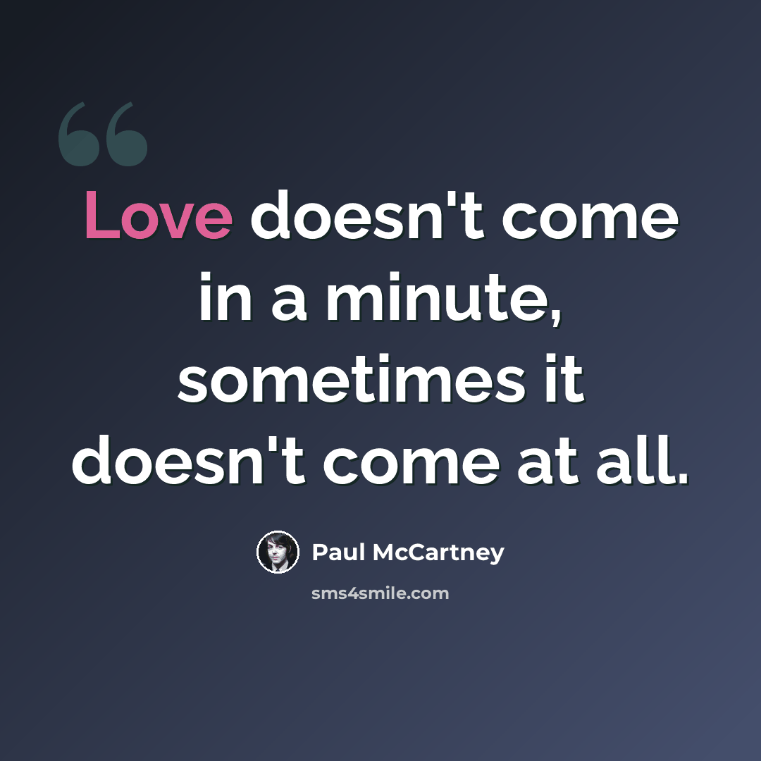 “Love doesn't come in a minute, sometimes it doesn't come at all.” quote by Paul McCartney