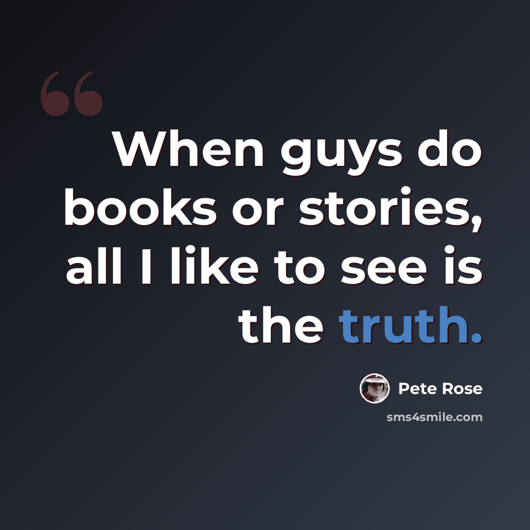 “When guys do books or stories, all I like to see is the truth.” quote by Pete Rose
