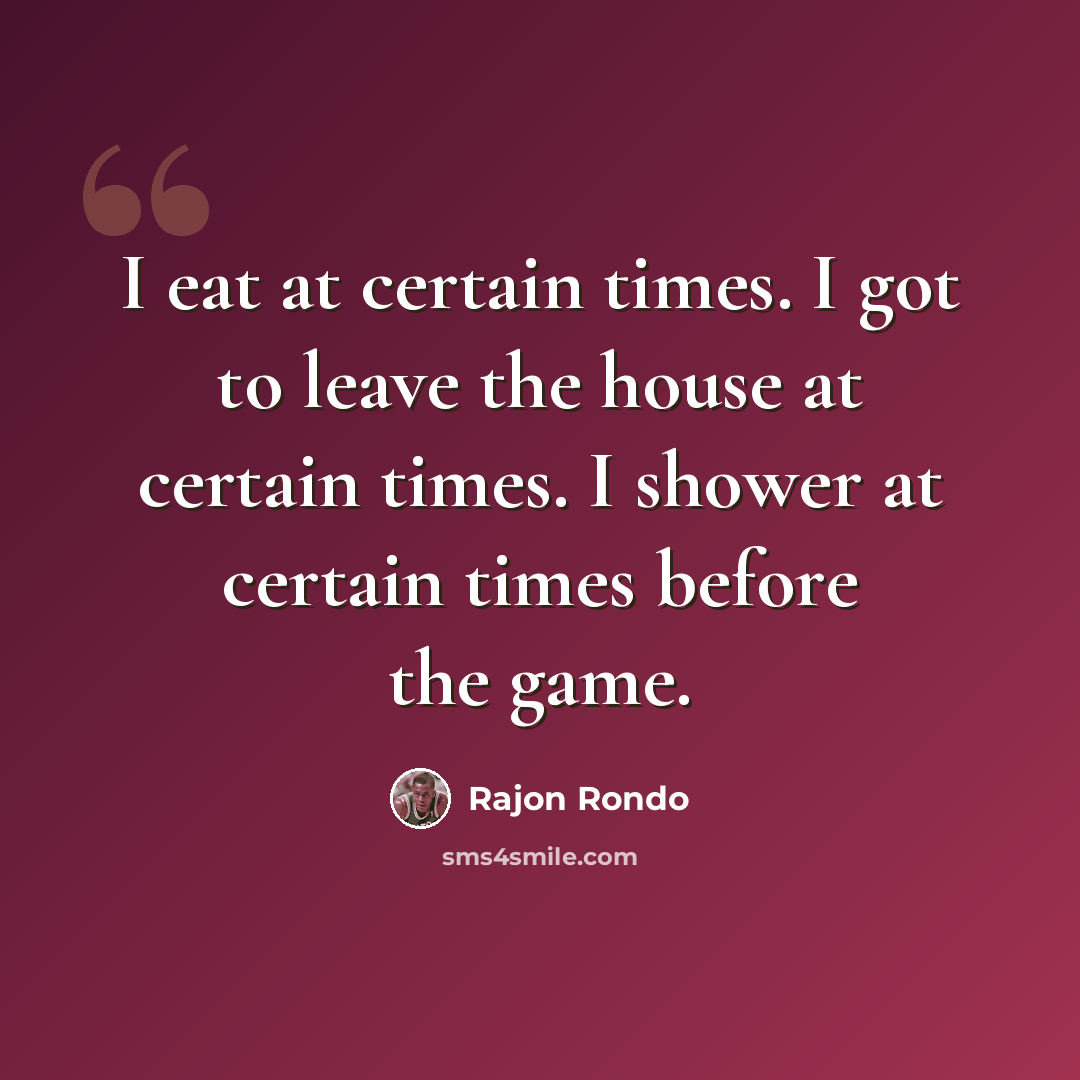 “I eat at certain times. I got to leave the house at certain times. I shower at certain times before the game.” quote by Rajon Rondo