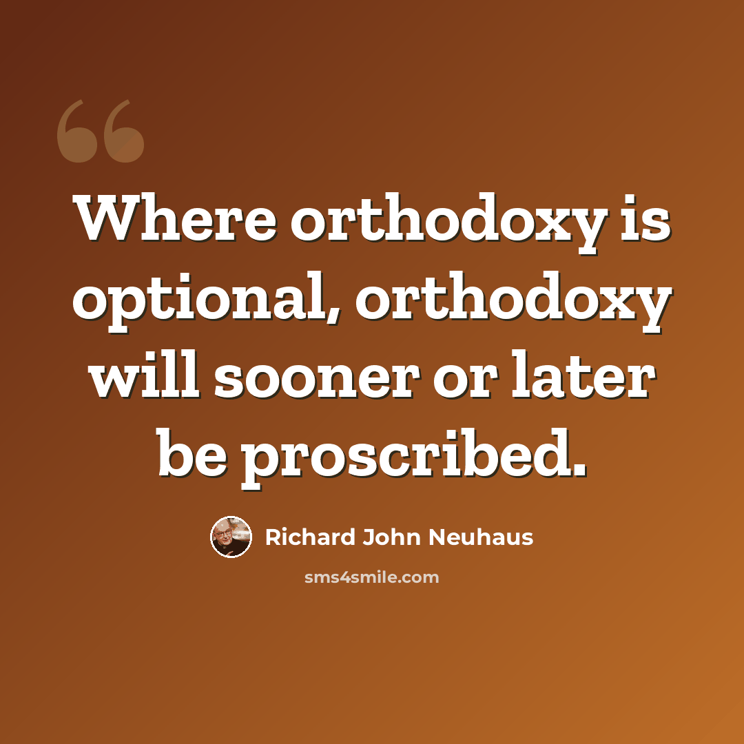 “Where orthodoxy is optional, orthodoxy will sooner or later be proscribed.” quote by Richard John Neuhaus