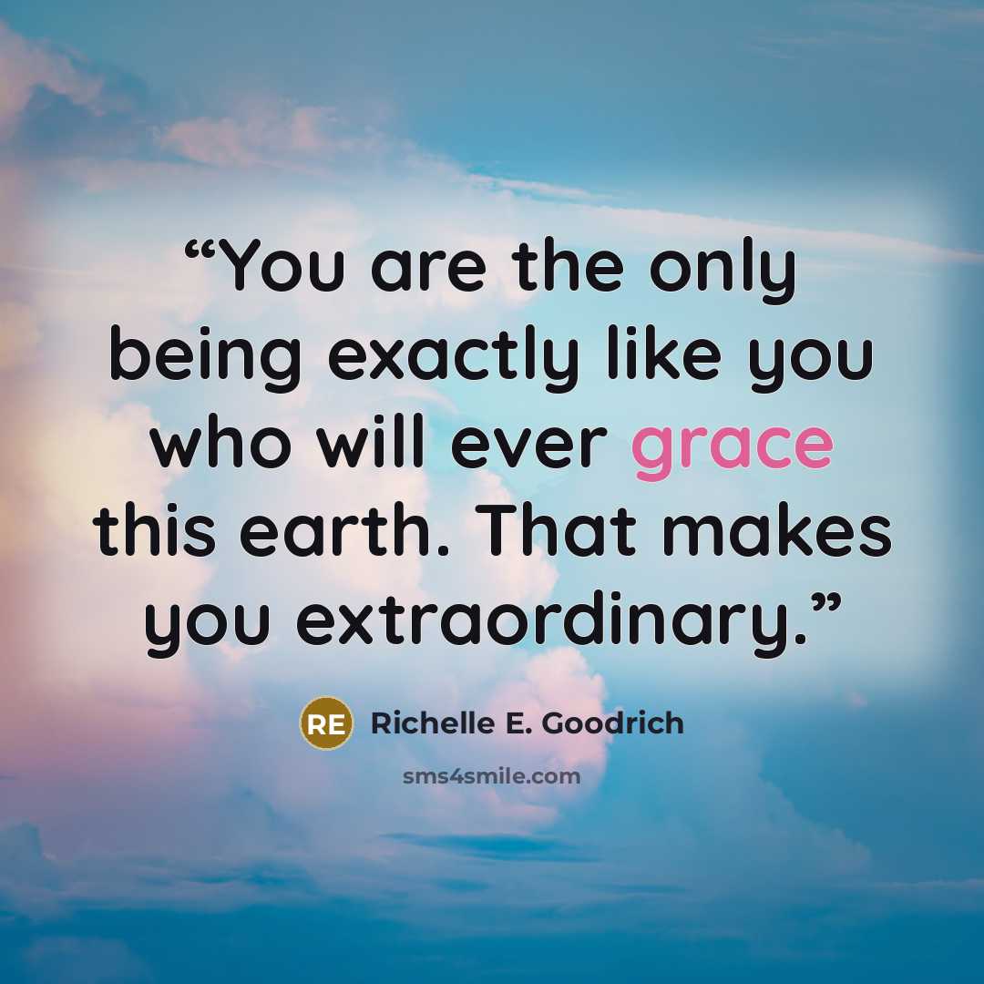 “You are the only being exactly like you who will ever grace this earth. That makes you extraordinary.” quote by Richelle E. Goodrich