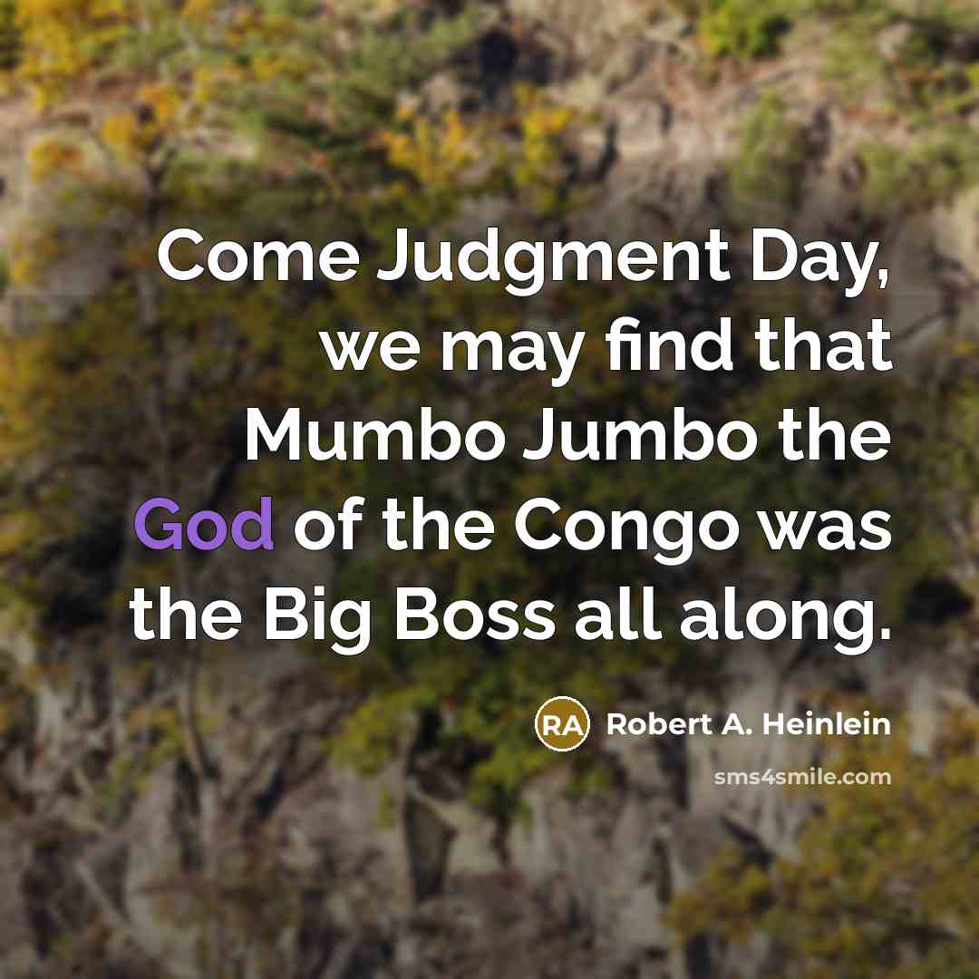 “Come Judgment Day, we may find that Mumbo Jumbo the God of the Congo was the Big Boss all along.” quote by Robert A. Heinlein