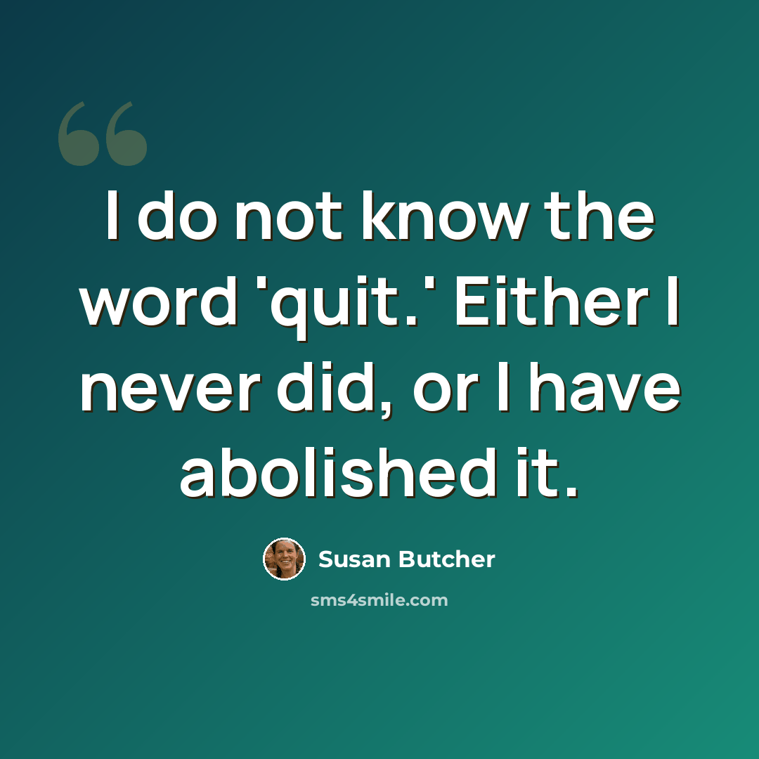 “I do not know the word 'quit.' Either I never did, or I have abolished it.” quote by Susan Butcher
