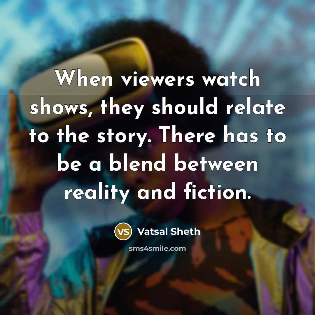 “When viewers watch shows, they should relate to the story. There has to be a blend between reality and fiction.” quote by Vatsal Sheth