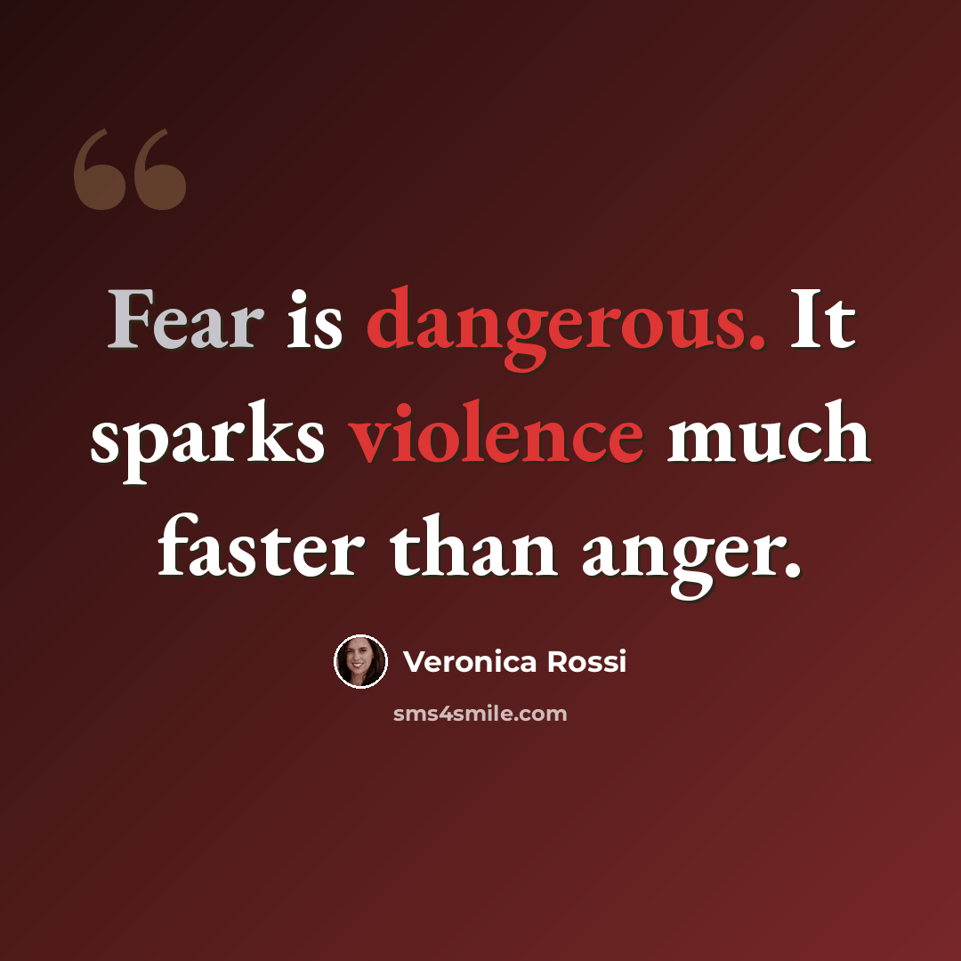 “Fear is dangerous. It sparks violence much faster than anger.” quote by Veronica Rossi