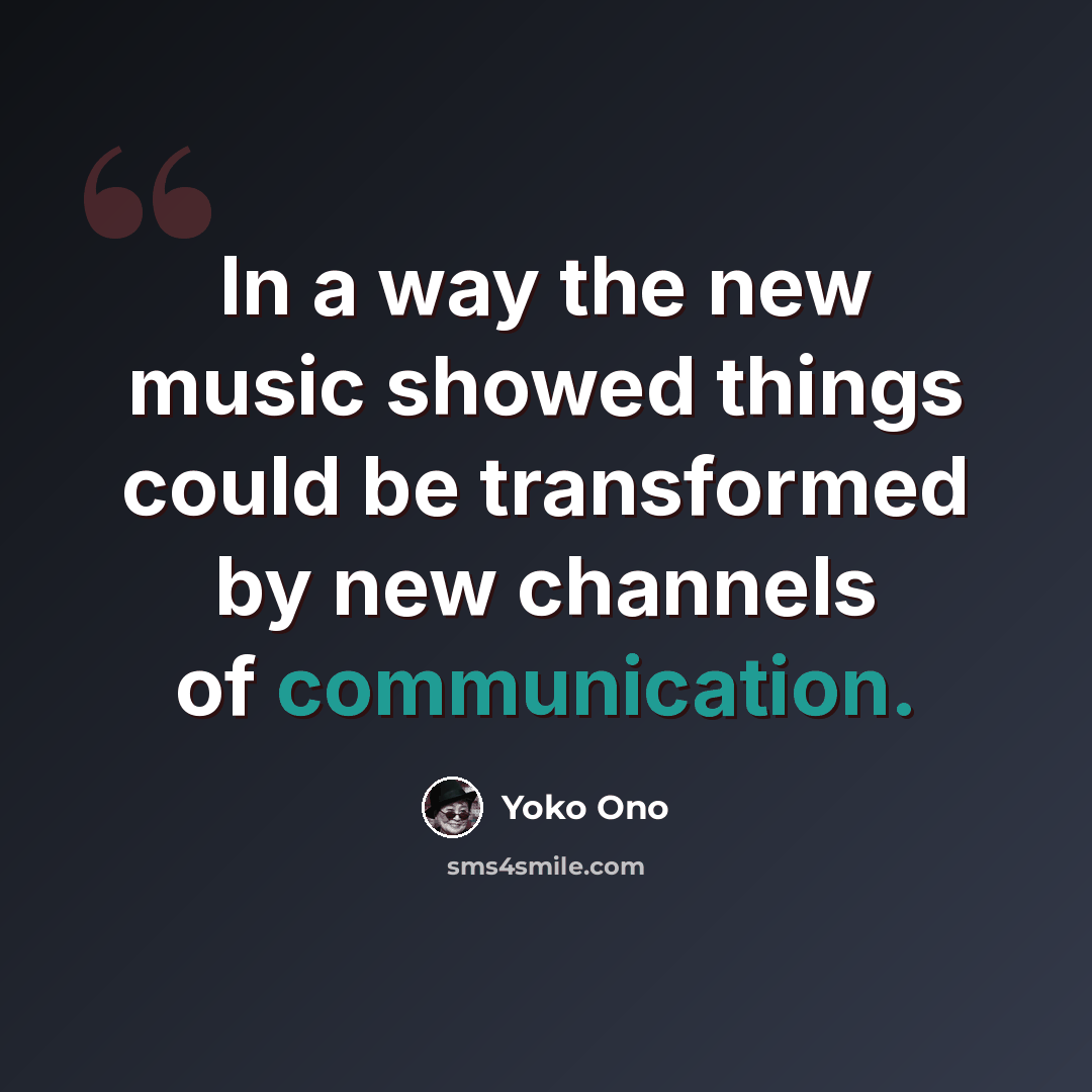 “In a way the new music showed things could be transformed by new channels of communication.” quote by Yoko Ono