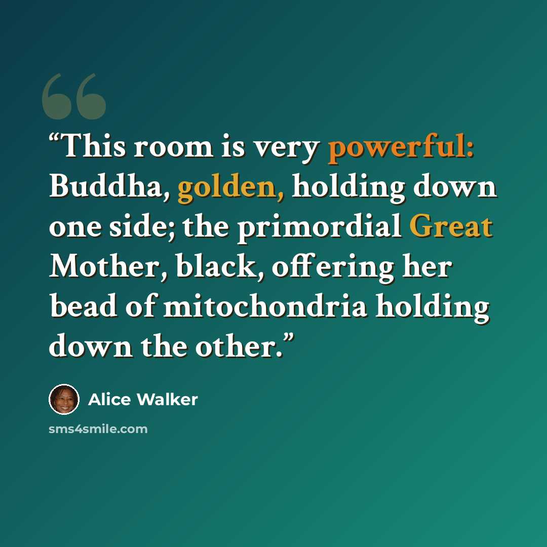 “This room is very powerful: Buddha, golden, holding down one side; the primordial Great Mother, black, offering her bead of mitochondria holding down the other.” quote by Alice Walker