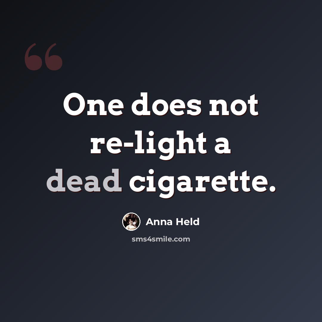 “One does not re-light a dead cigarette.” quote by Anna Held