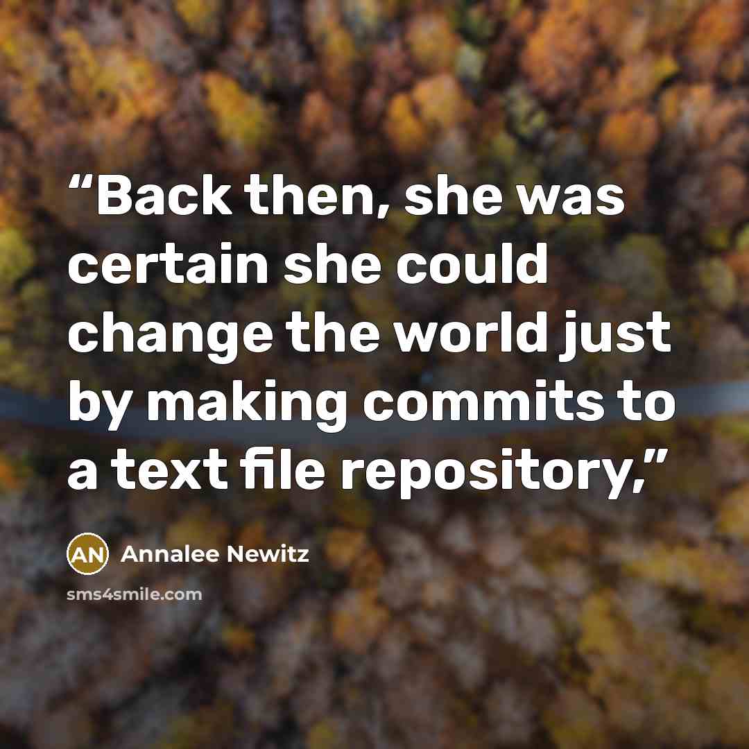 “Back then, she was certain she could change the world just by making commits to a text file repository,” quote by Annalee Newitz