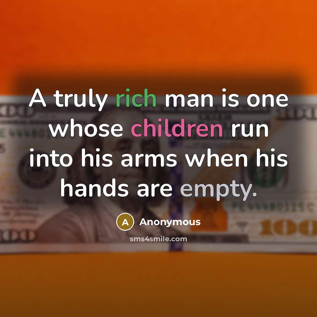“A truly rich man is one whose children run into his arms when his hands are empty.” quote by Anonymous