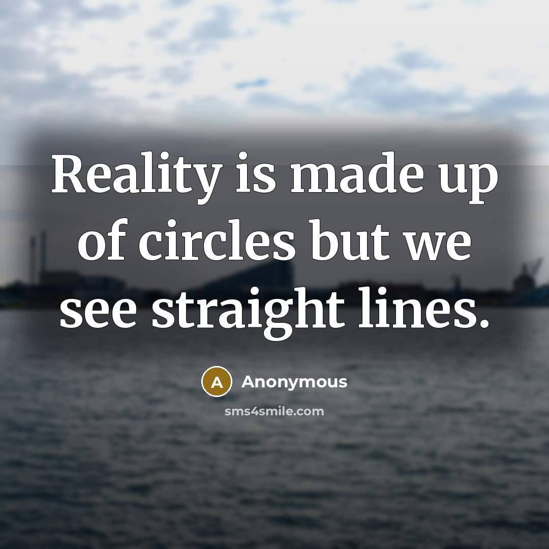 “Reality is made up of circles but we see straight lines.” quote by Anonymous