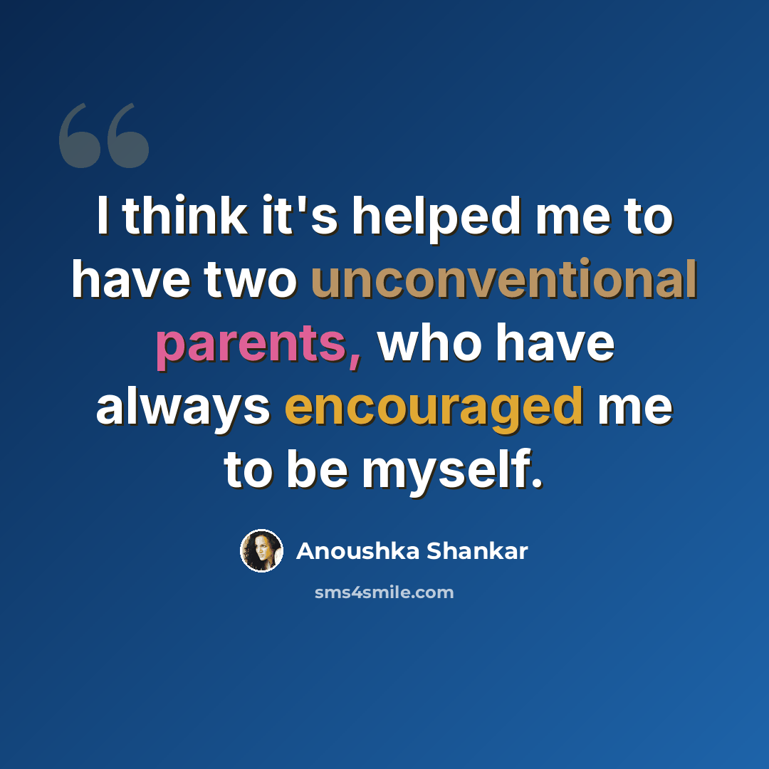“I think it's helped me to have two unconventional parents, who have always encouraged me to be myself.” quote by Anoushka Shankar