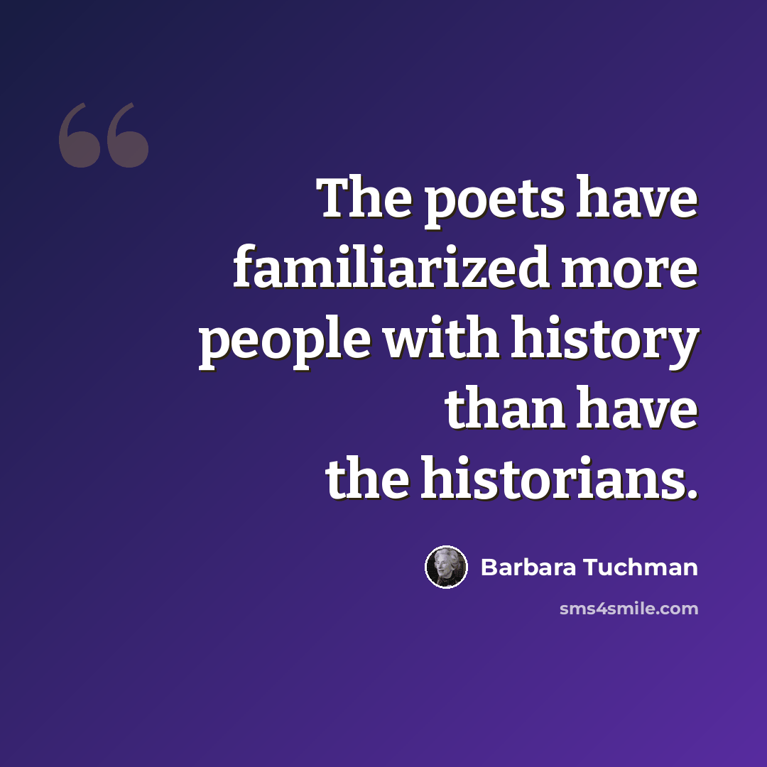 “The poets have familiarized more people with history than have the historians.” quote by Barbara Tuchman