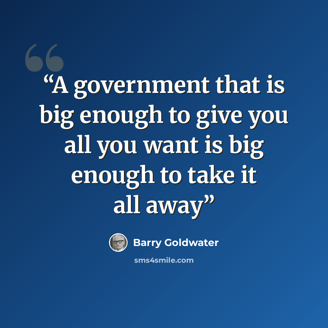“A government that is big enough to give you all you want is big enough to take it all away” quote by Barry Goldwater