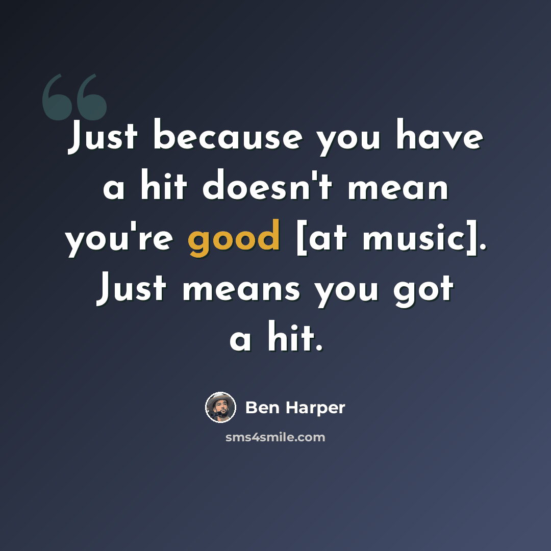 “Just because you have a hit doesn't mean you're good [at music]. Just means you got a hit.” quote by Ben Harper