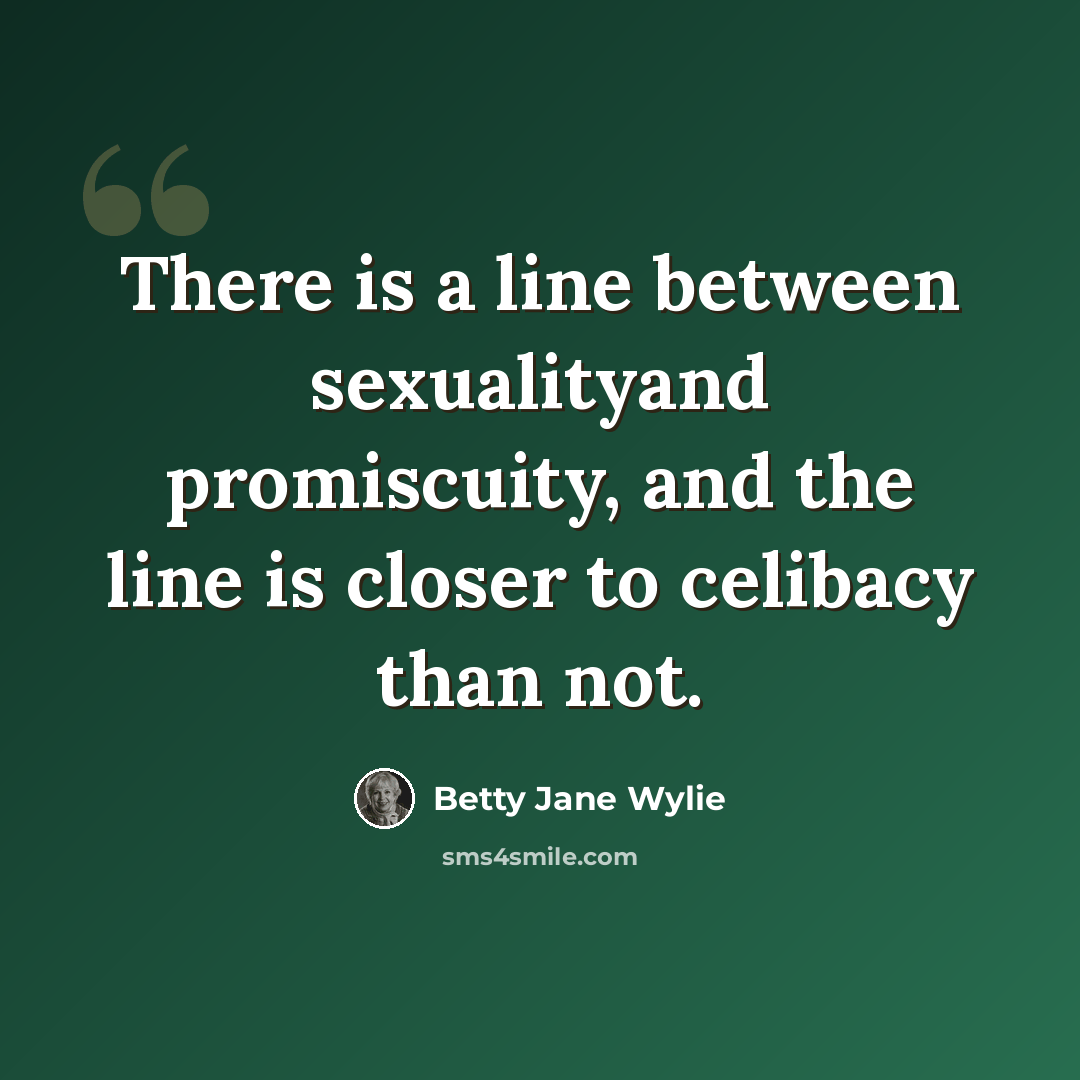 “There is a line between sexualityand promiscuity, and the line is closer to celibacy than not.” quote by Betty Jane Wylie