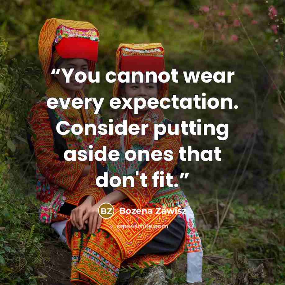 “You cannot wear every expectation. Consider putting aside ones that don't fit.” quote by Bozena Zawisz