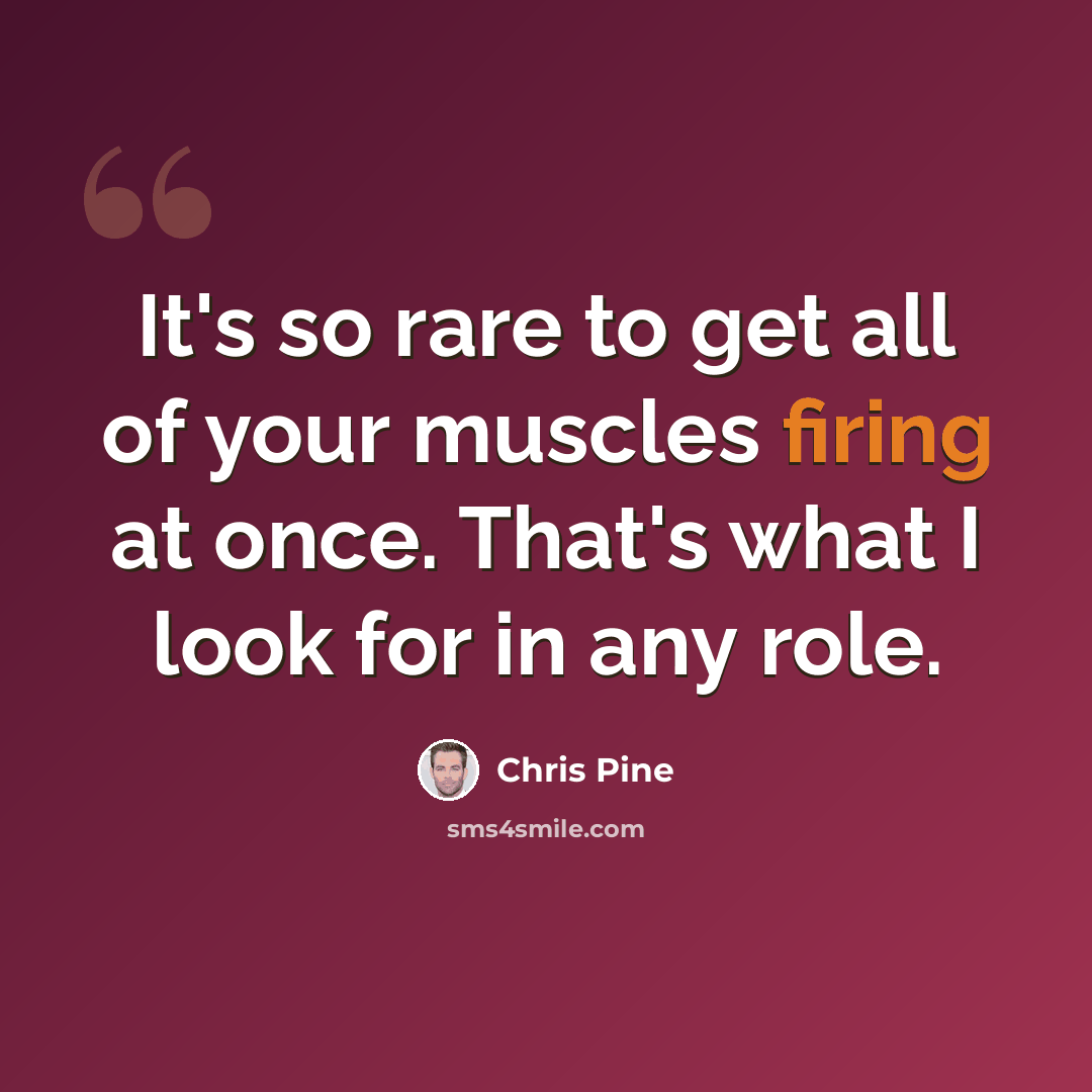 “It's so rare to get all of your muscles firing at once. That's what I look for in any role.” quote by Chris Pine