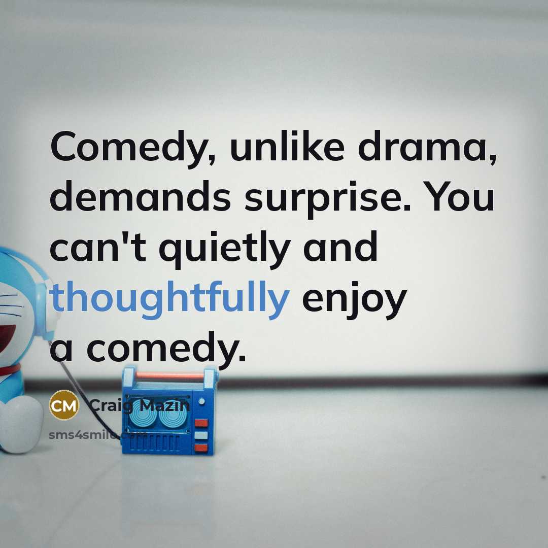 “Comedy, unlike drama, demands surprise. You can't quietly and thoughtfully enjoy a comedy.” quote by Craig Mazin