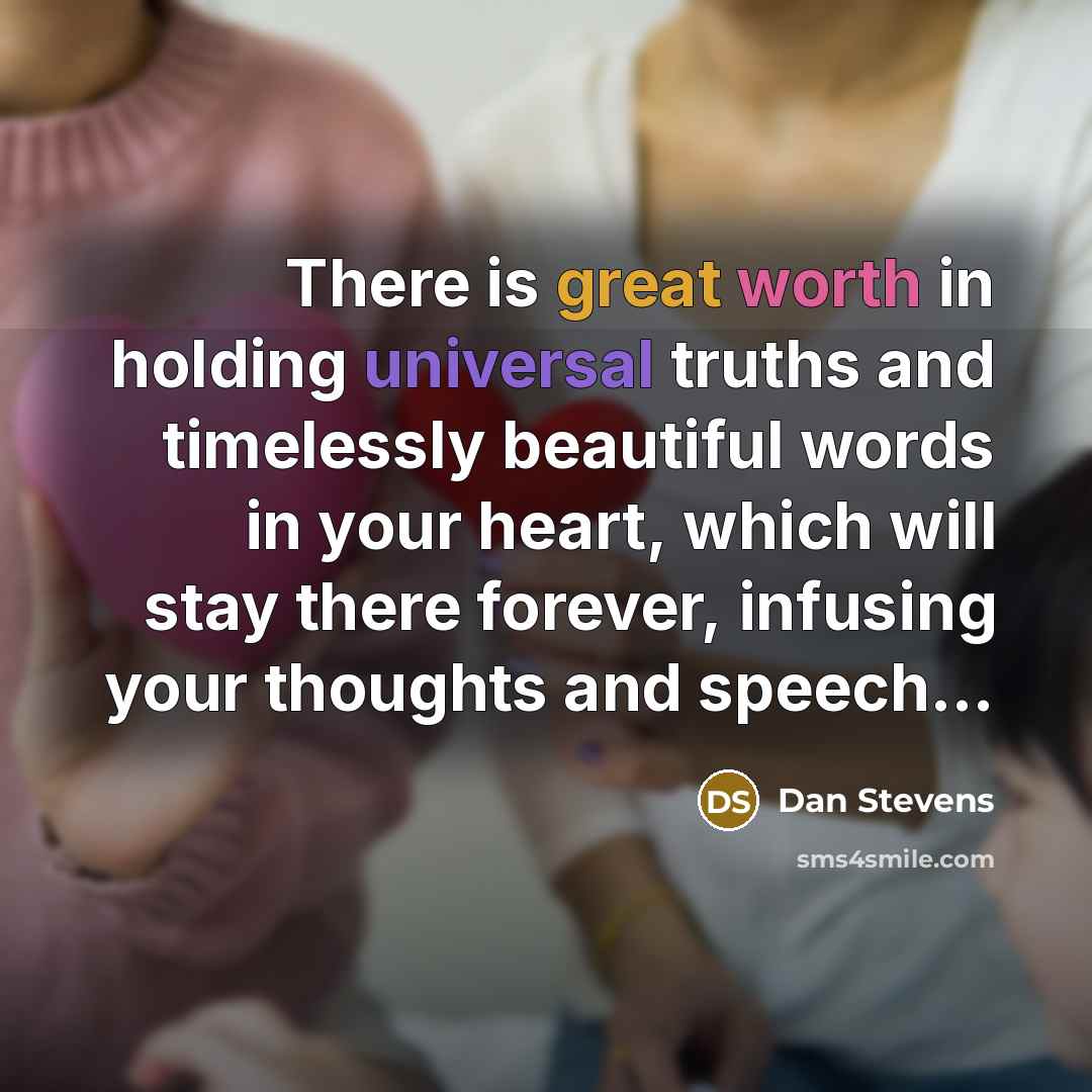 “There is great worth in holding universal truths and timelessly beautiful words in your heart, which will stay there forever, infusing your thoughts and speech…” quote by Dan Stevens