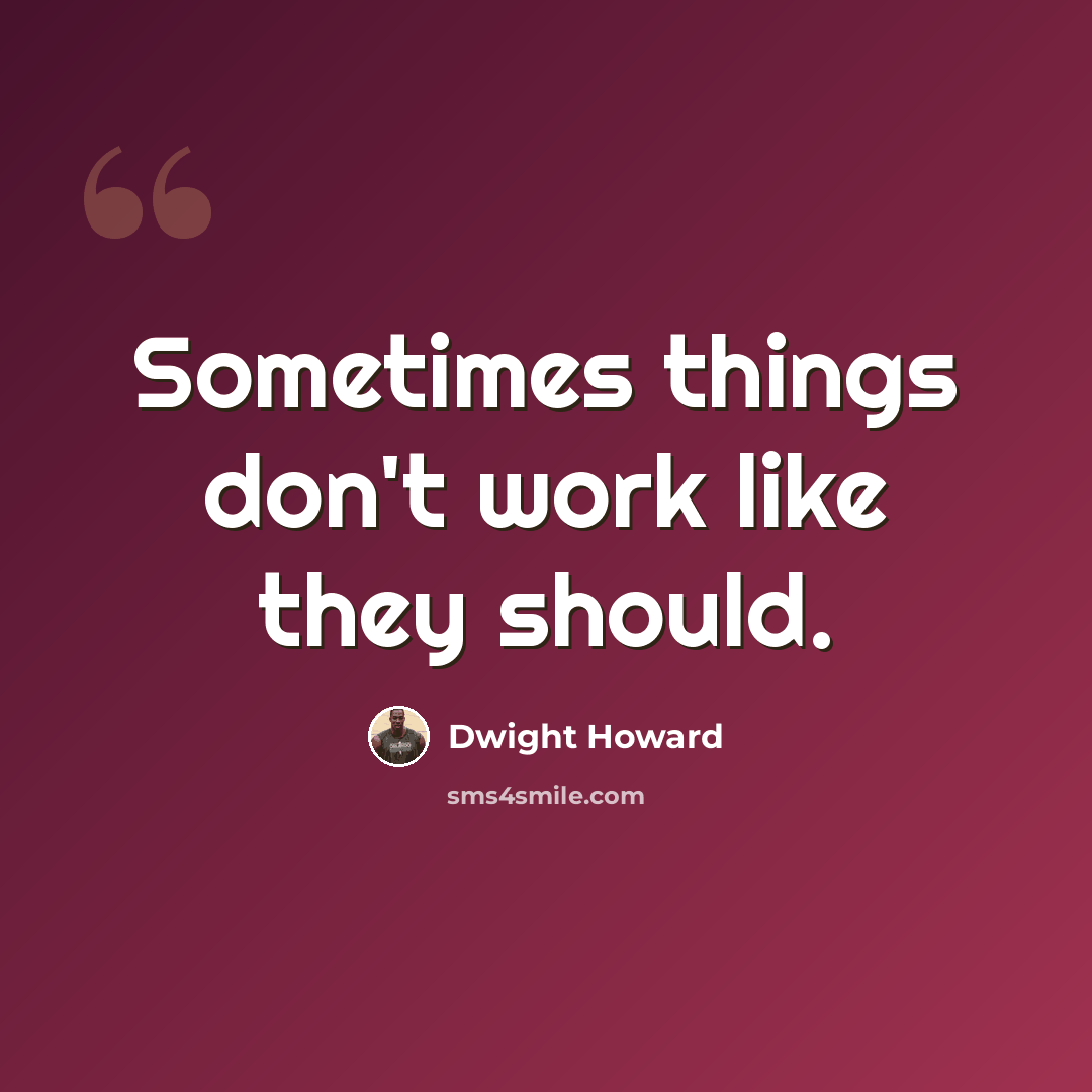 “Sometimes things don't work like they should.” quote by Dwight Howard