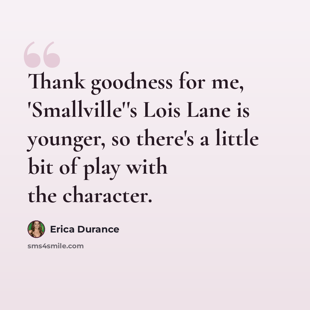 “Thank goodness for me, 'Smallville''s Lois Lane is younger, so there's a little bit of play with the character.” quote by Erica Durance