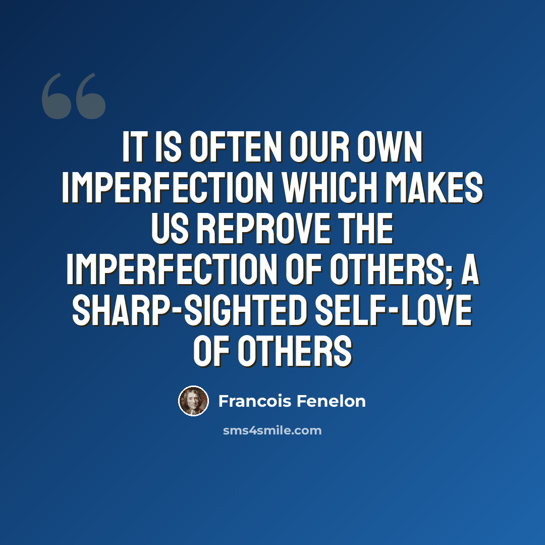 “It is often our own imperfection which makes us reprove the imperfection of others; a sharp-sighted self-love of others” quote by Francois Fenelon