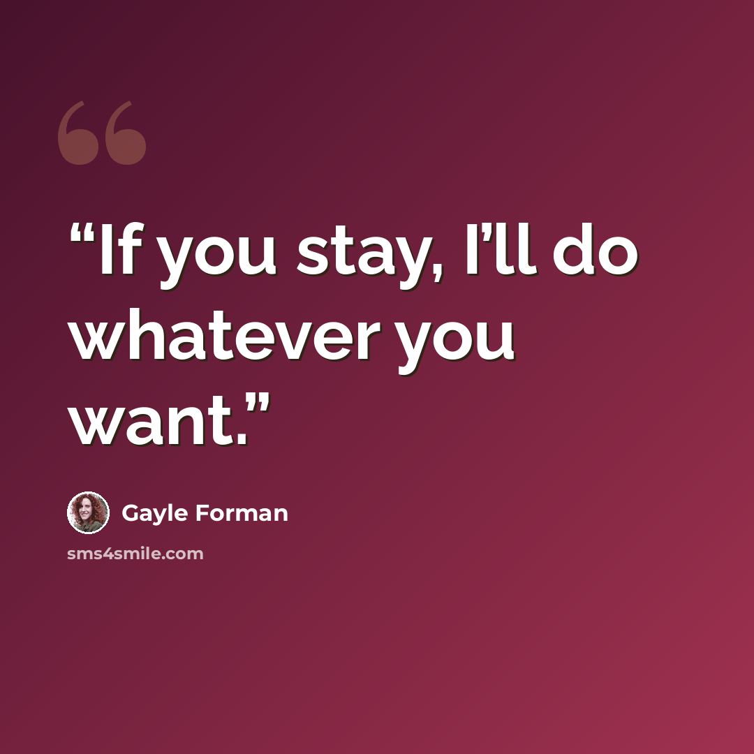 “If you stay, I’ll do whatever you want.” quote by Gayle Forman