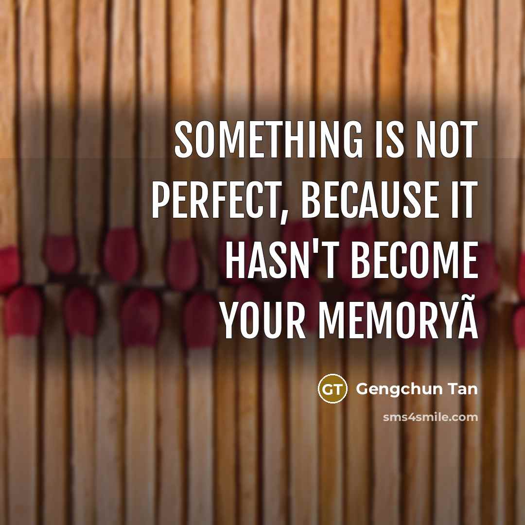 “Something is not perfect, because it hasn't become your memoryã” quote by Gengchun Tan