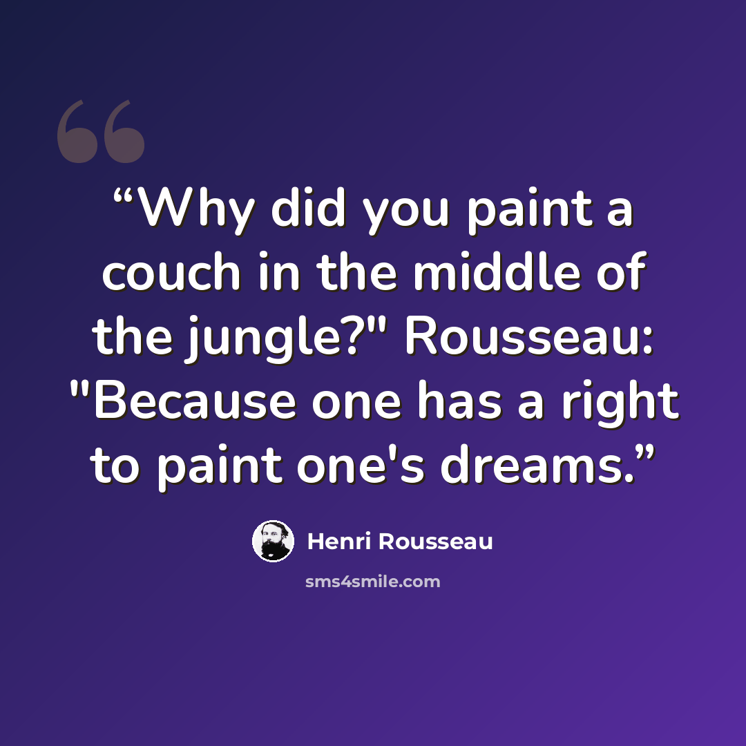 “Why did you paint a couch in the middle of the jungle?" Rousseau: "Because one has a right to paint one's dreams.” quote by Henri Rousseau