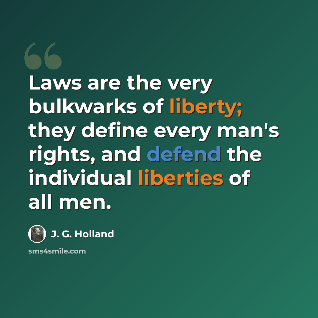 “Laws are the very bulkwarks of liberty; they define every man's rights, and defend the individual liberties of all men.” quote by J. G. Holland