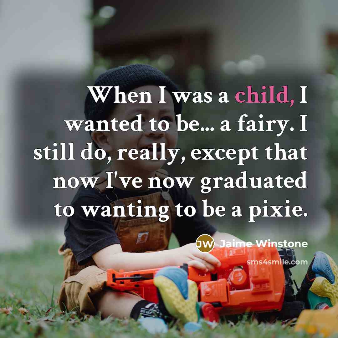 “When I was a child, I wanted to be... a fairy. I still do, really, except that now I've now graduated to wanting to be a pixie.” quote by Jaime Winstone