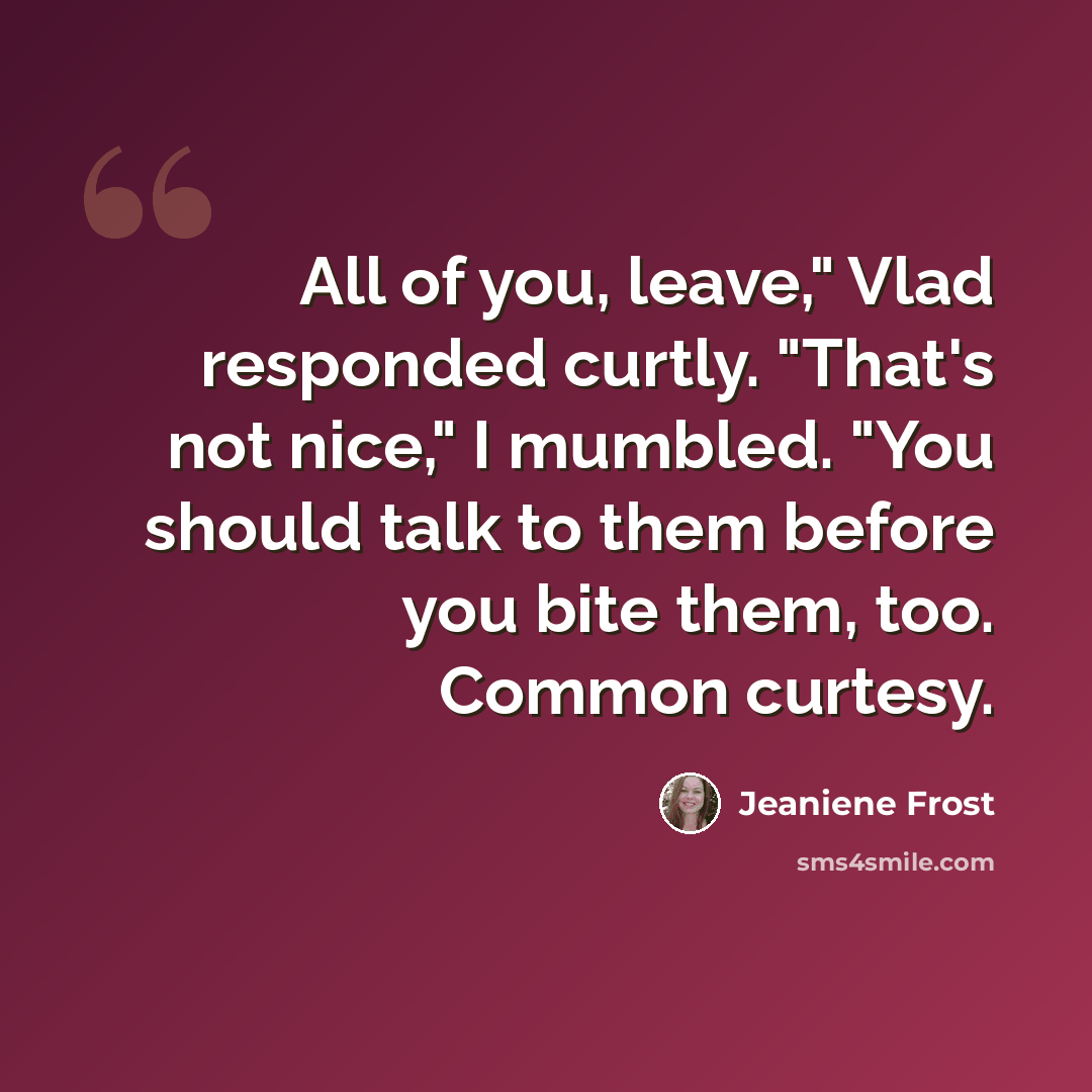 “All of you, leave," Vlad responded curtly. "That's not nice," I mumbled. "You should talk to them before you bite them, too. Common curtesy.” quote by Jeaniene Frost