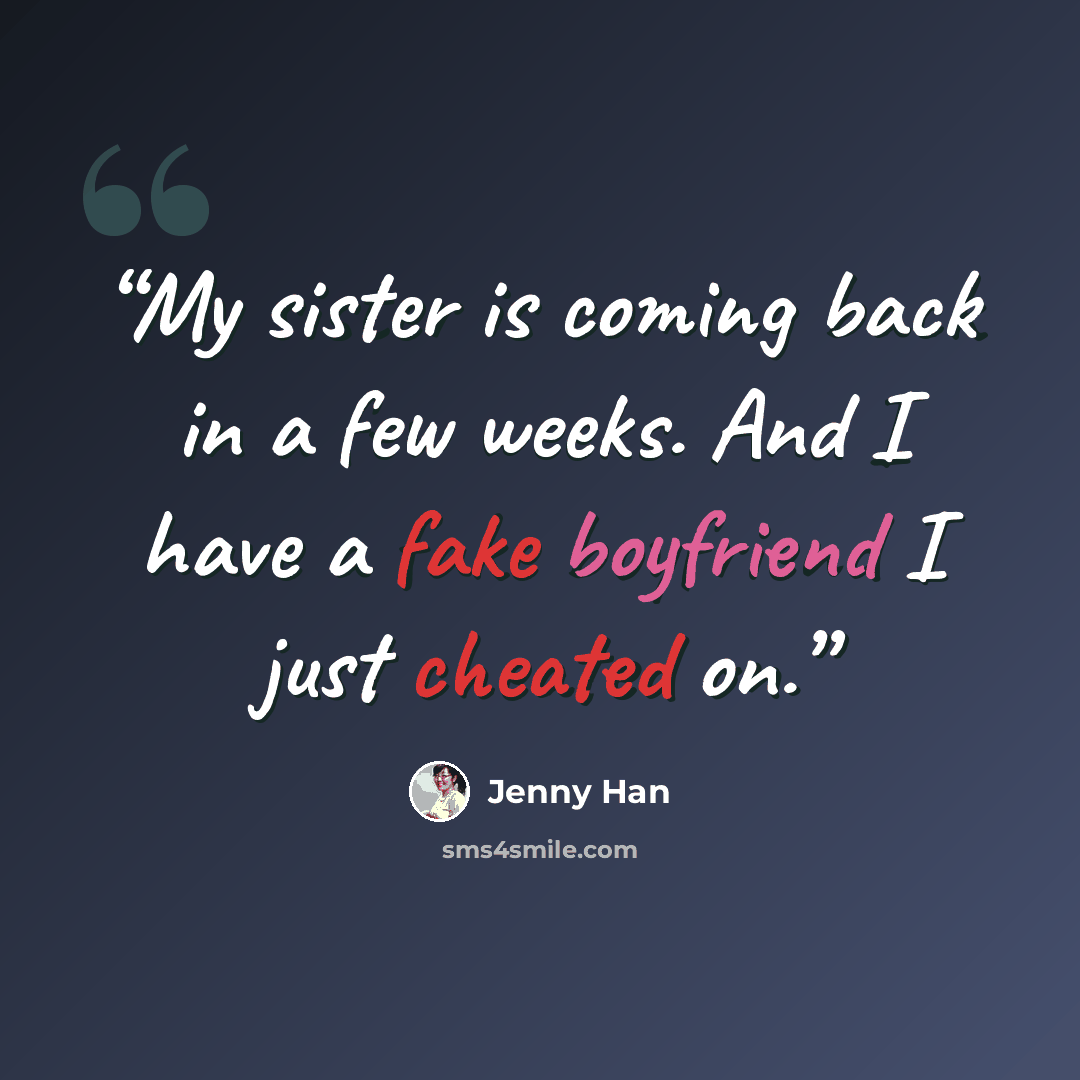 “My sister is coming back in a few weeks. And I have a fake boyfriend I just cheated on.” quote by Jenny Han