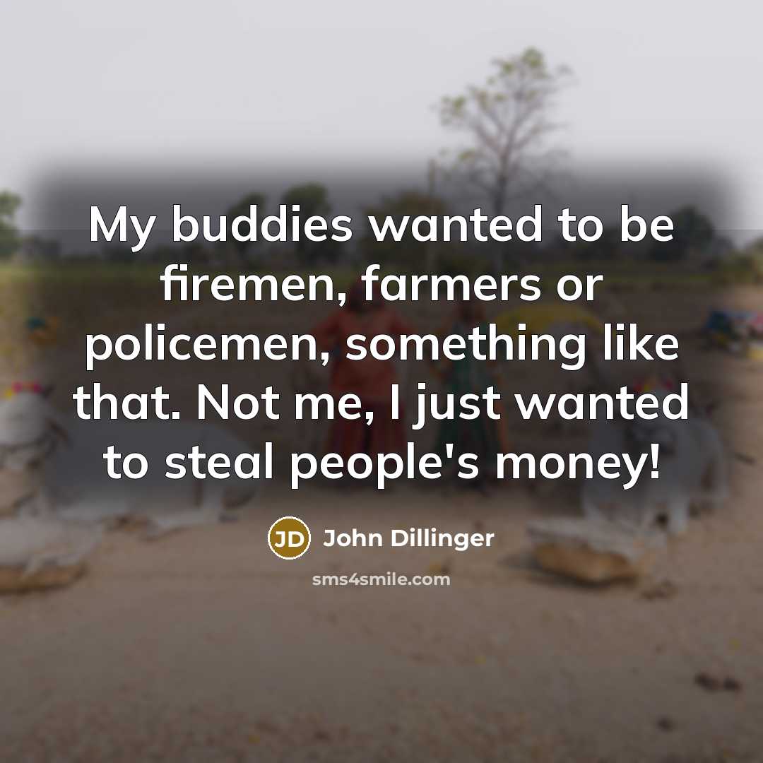 “My buddies wanted to be firemen, farmers or policemen, something like that. Not me, I just wanted to steal people's money!” quote by John Dillinger