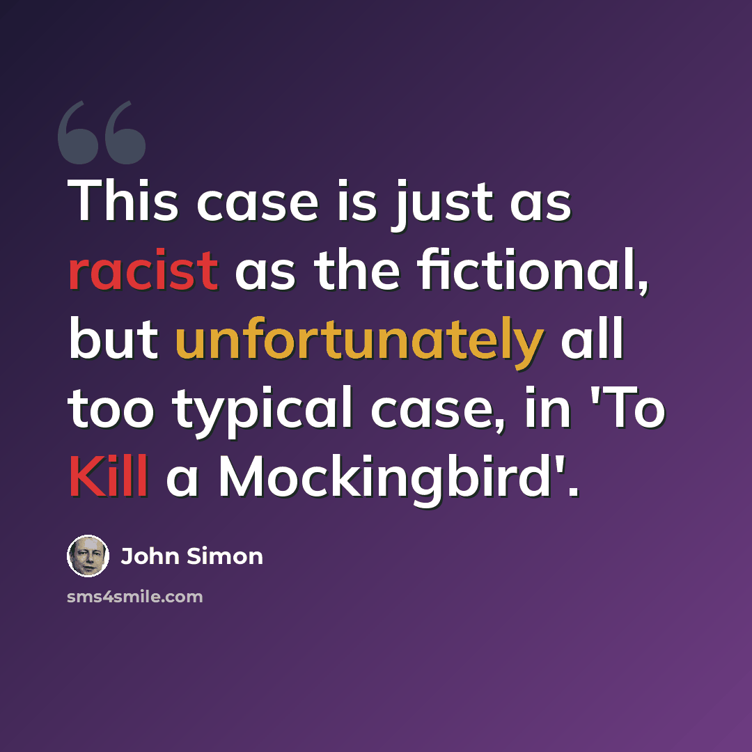 “This case is just as racist as the fictional, but unfortunately all too typical case, in 'To Kill a Mockingbird'.” quote by John Simon