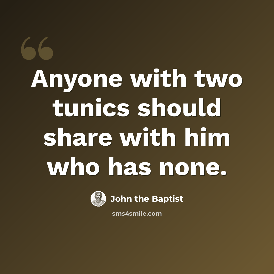 “Anyone with two tunics should share with him who has none.” quote by John the Baptist