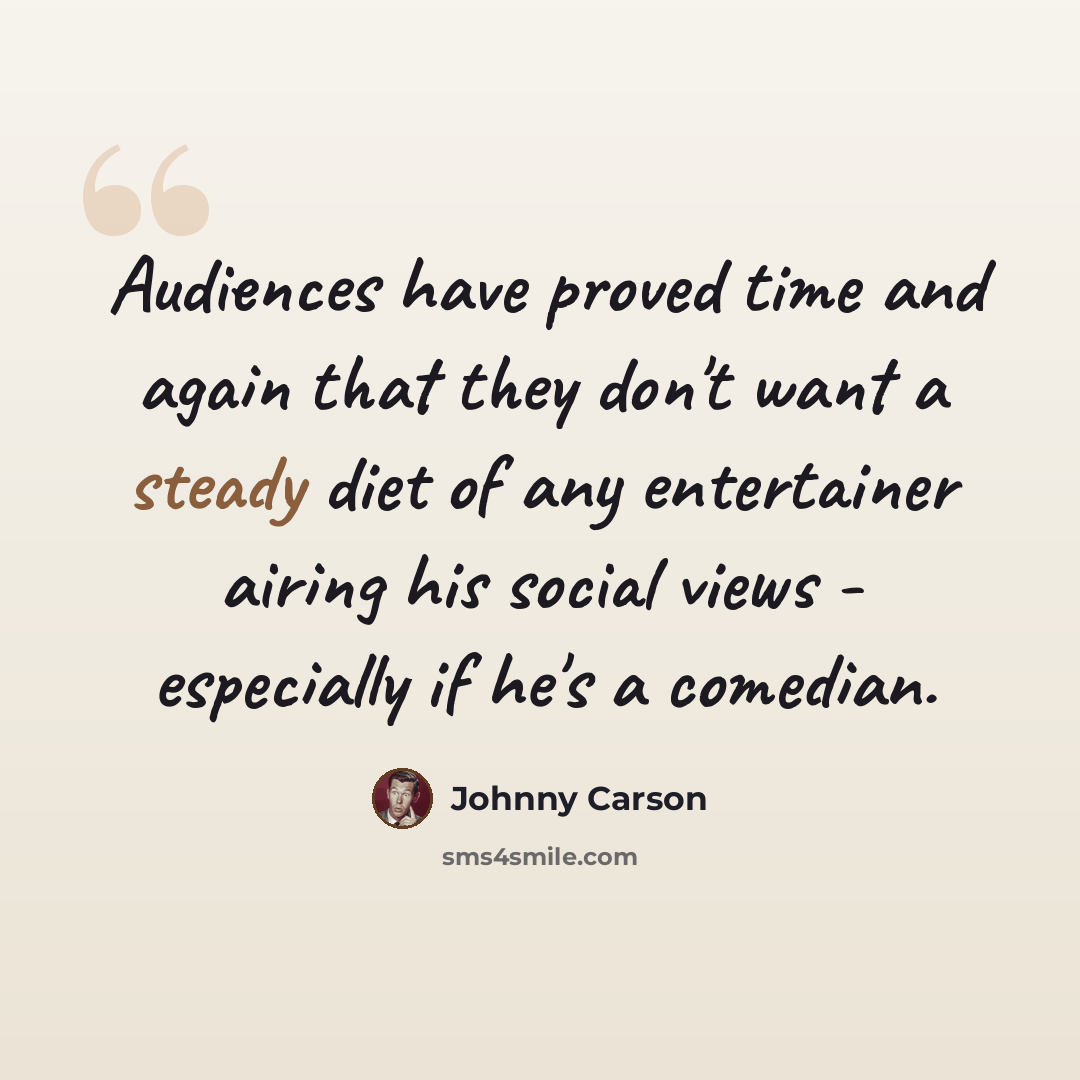 “Audiences have proved time and again that they don't want a steady diet of any entertainer airing his social views - especially if he's a comedian.” quote by Johnny Carson