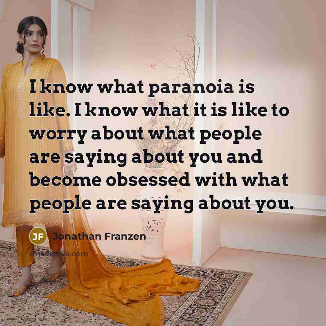 “I know what paranoia is like. I know what it is like to worry about what people are saying about you and become obsessed with what people are saying about you.” quote by Jonathan Franzen