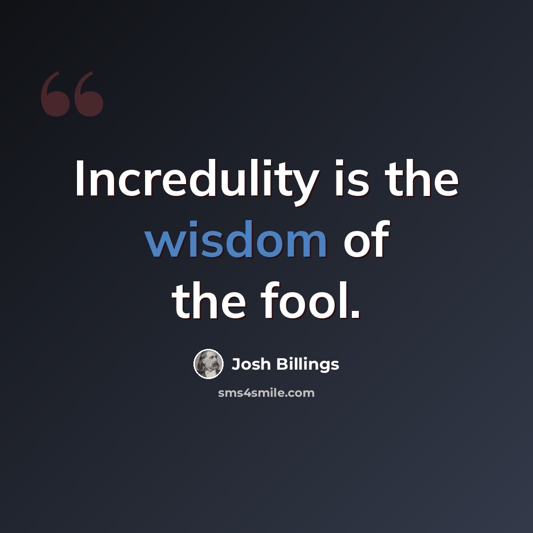 “Incredulity is the wisdom of the fool.” quote by Josh Billings