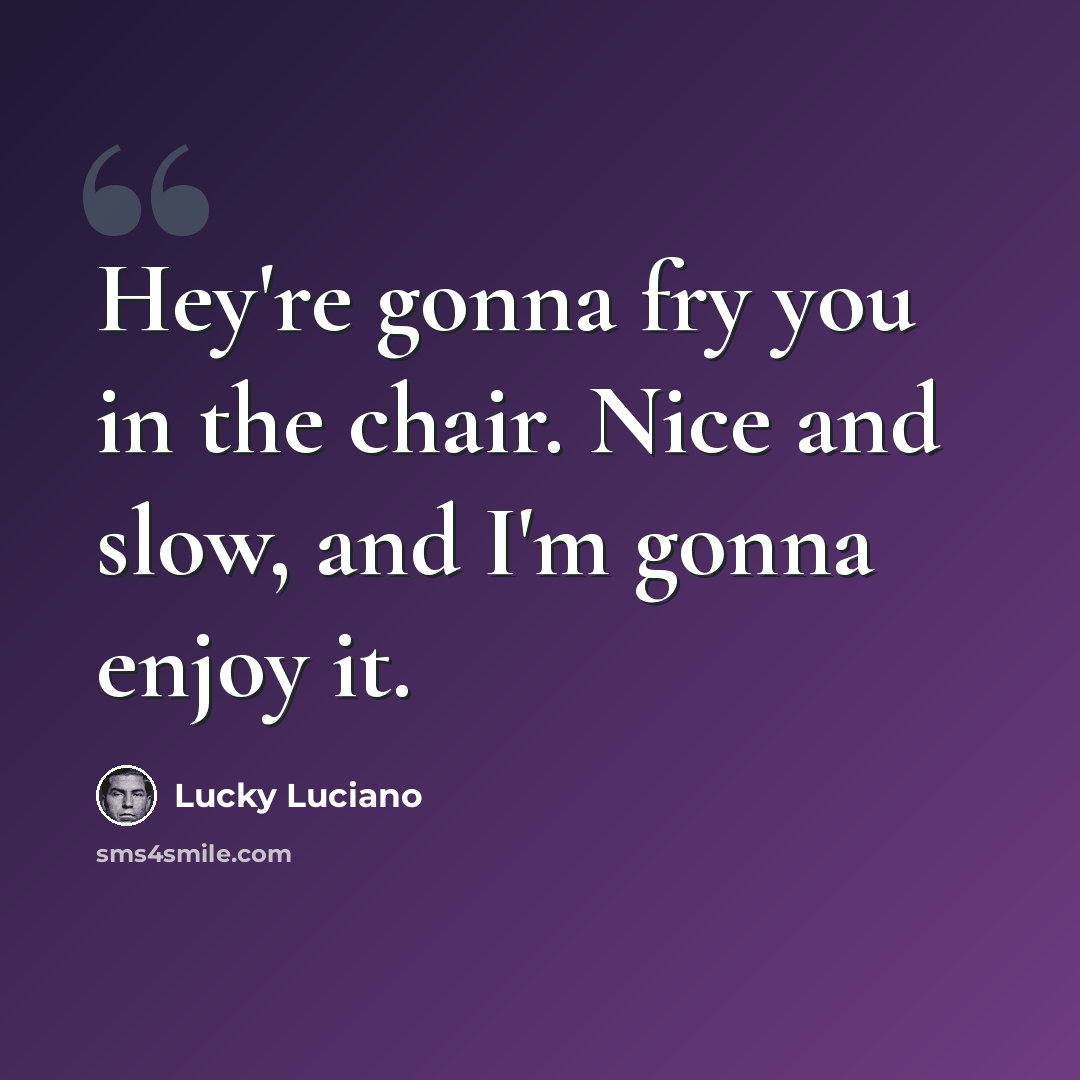 “Hey're gonna fry you in the chair. Nice and slow, and I'm gonna enjoy it.” quote by Lucky Luciano