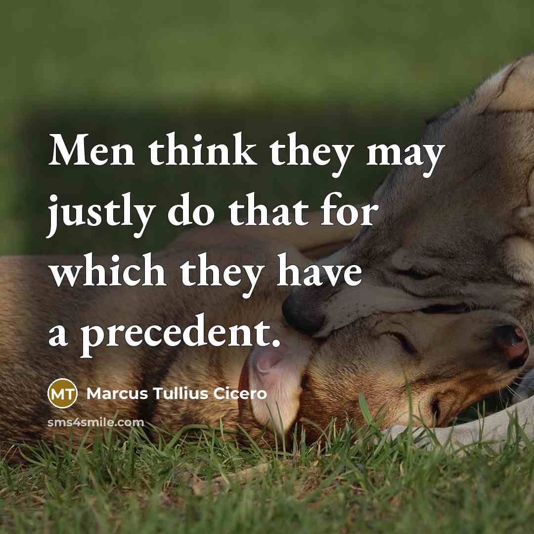 “Men think they may justly do that for which they have a precedent.” quote by Marcus Tullius Cicero