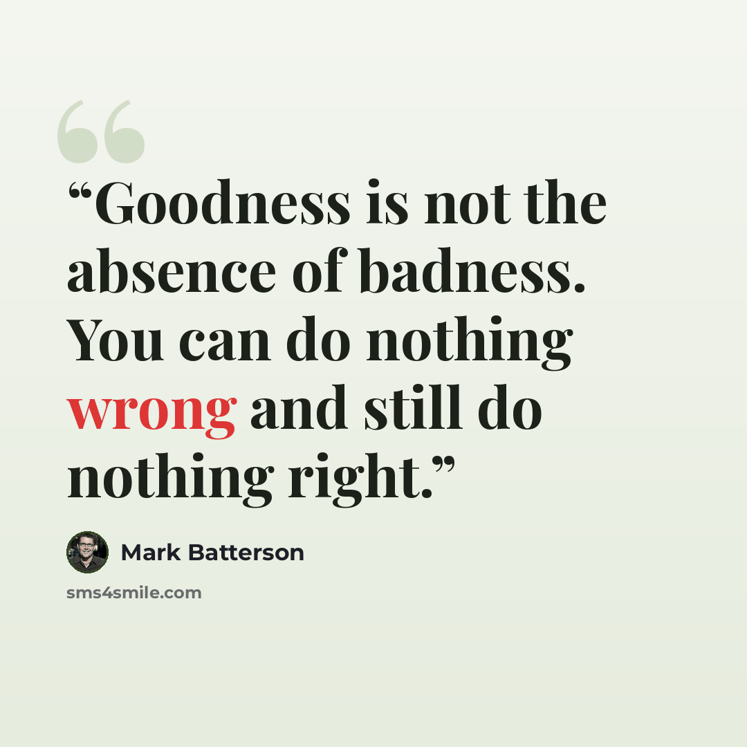“Goodness is not the absence of badness. You can do nothing wrong and still do nothing right.” quote by Mark Batterson