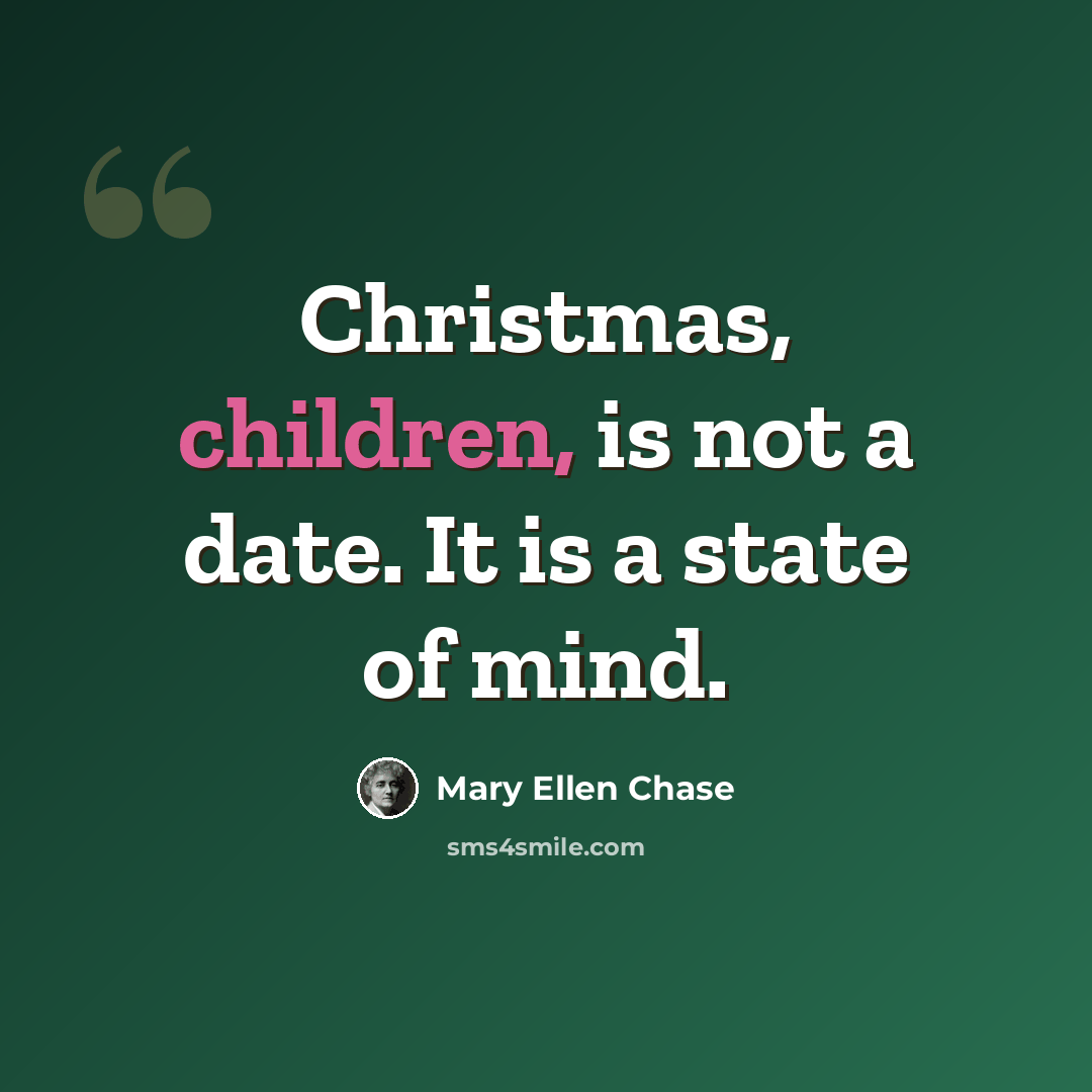 “Christmas, children, is not a date. It is a state of mind.” quote by Mary Ellen Chase